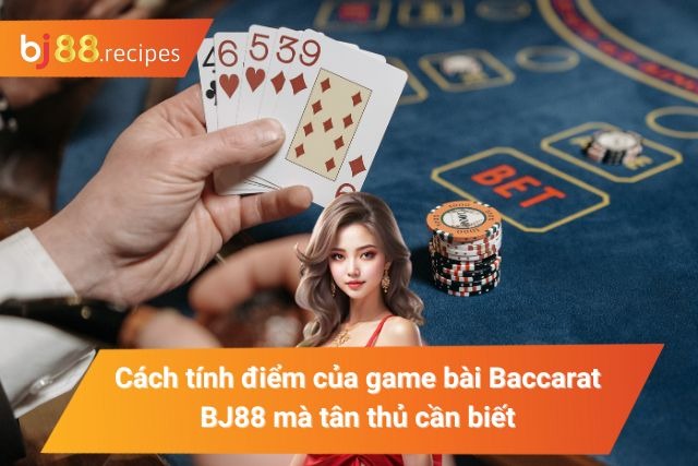 Cách tính điểm của Baccarat tại BJ88 mà tân thủ cần biết