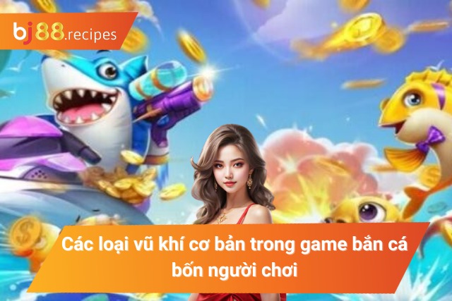Một số vũ khí cơ bản trong game bắn cá bốn người chơi