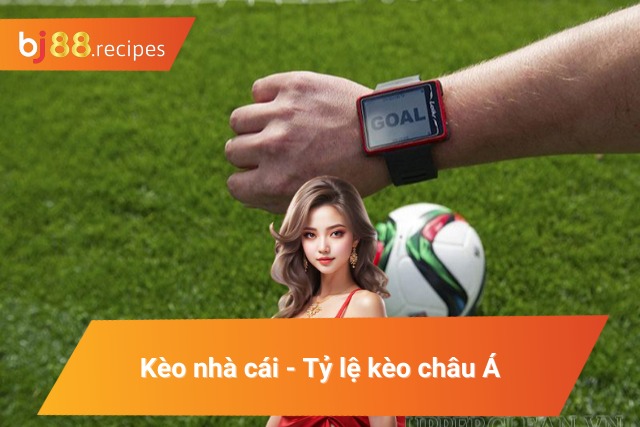 Kèo nhà cái - Tỷ lệ kèo châu Á