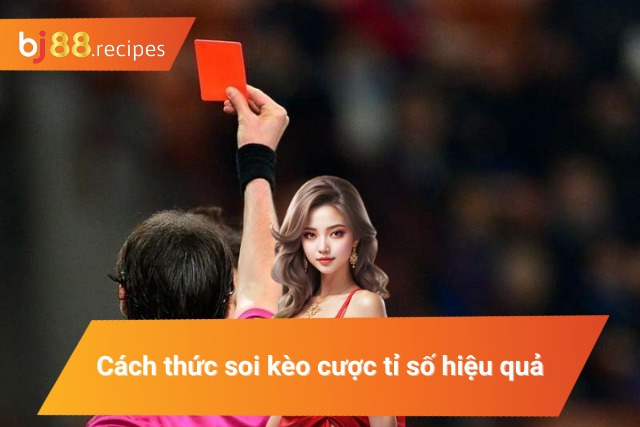 Mách bạn cách soi kèo cược tỉ số hiệu quả nhất