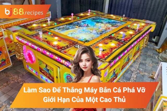 Làm Sao Để Thắng Máy Bắn Cá